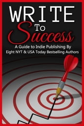 Write to Success (A Guide to Self-Publishing by Eight NYT & USA Today Bestselling Authors)
