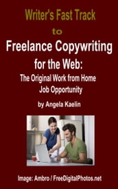 Writer s Fast Track to Freelance Copywriting for the Web: The Original Work from Home Job Opportunity