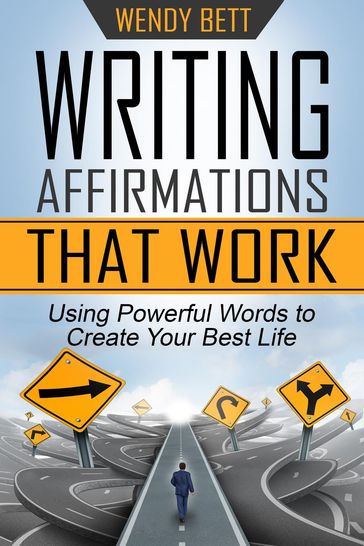 Writing Affirmations That Work: Using Powerful Words to Create Your Best Life - Wendy Bett