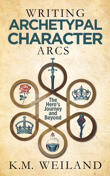 Writing Archetypal Character Arcs: The Hero's Journey and Beyond - K.M. Weiland