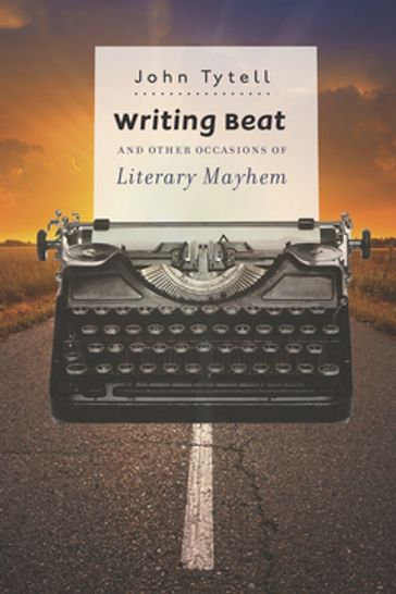 Writing Beat and Other Occasions of Literary Mayhem - John Tytell
