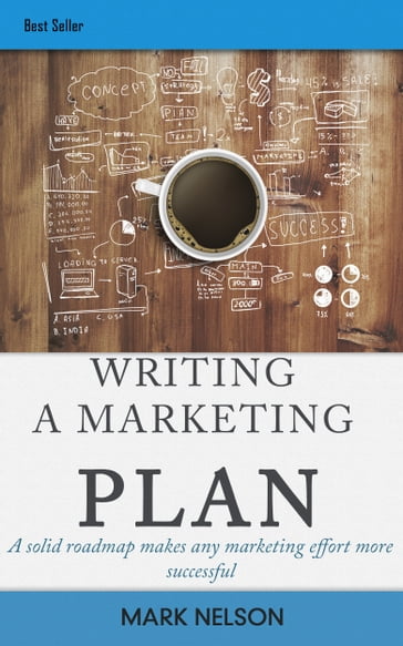 Writing A Marketing Plan: A Solid Roadmap Makes Any Marketing Effort More Successful - Mark Nelson