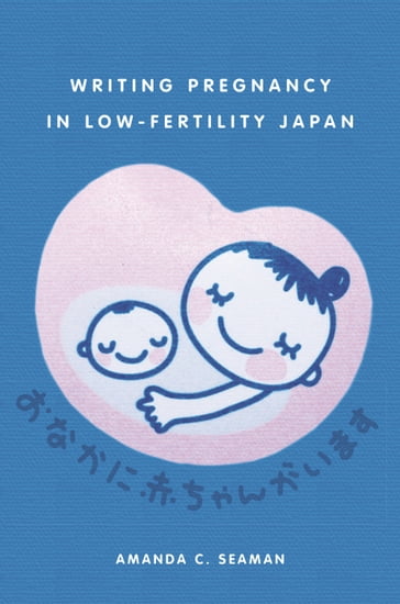 Writing Pregnancy in Low-Fertility Japan - Amanda C. Seaman