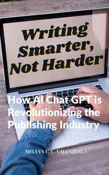 Writing Smarter, Not Harder: How AI Chat GPT is Revolutionizing the Publishing Industry - MELVYN C.C. VALENZUELA