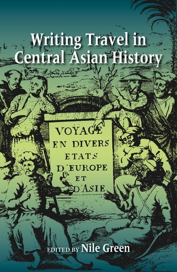 Writing Travel in Central Asian History - Abbas Amanat - Arash Khazeni - Imre Galambos - Kate Teltscher - Laura Hostetler - Ron Sela - Ronald Vroon - Sanjay Subrahmanyam - Tanya H. Merchant