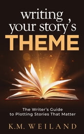 Writing Your Story s Theme: The Writer s Guide to Plotting Stories That Matter