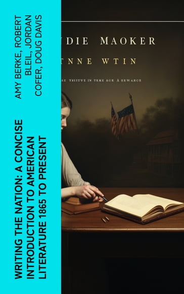 Writing the Nation: A Concise Introduction to American Literature 1865 to Present - Amy Berke - Robert Bleil - Jordan Cofer - Doug Davis