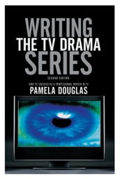Writing the TV Drama Series2nd edition: How to Succeed as a Professional Writer in TV