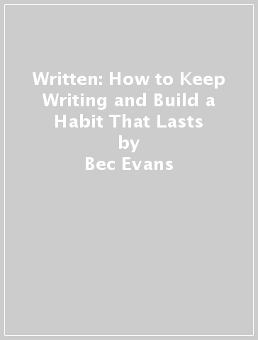 Written: How to Keep Writing and Build a Habit That Lasts - Bec Evans - Chris Smith