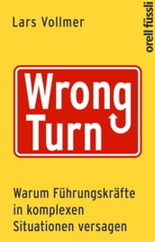 Wrong Turn - Warum Führungskräfte in komplexen Situationen versagen