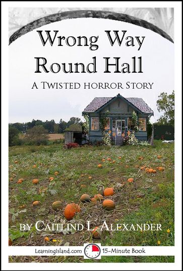 Wrong Way Round Hall: A Twisted 15-Minute Horror Story - Caitlind L. Alexander