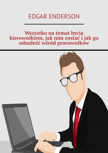 Wszystko natemat bycia kierownikiem, jaknim zosta ijakgo odnale wsród pracowników - Edgar Enderson