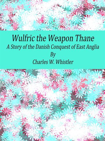 Wulfric the Weapon Thane: A Story of the Danish Conquest of East Anglia - Charles W. Whistler