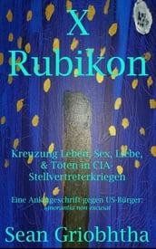 X Rubikon: Kreuzung Leben, Sex, Liebe, & Töten in CIA-Stellvertreterkriegen: Eine Anklageschrift gegen US-Bürger