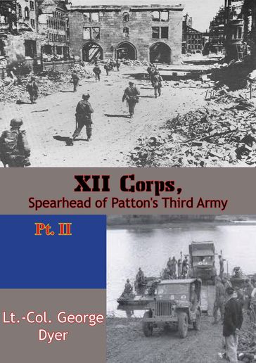 XII Corps, Spearhead of Patton's Third Army pt. II - Lt.-Col. George Dyer