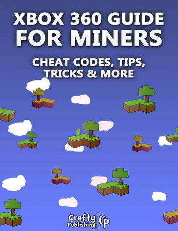 Xbox 360 Cheats for Miners - Cheat Codes, Tips, Tricks & More: (An Unofficial Minecraft Book) - Crafty Publishing