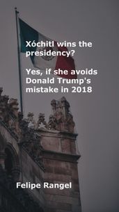 Xóchitl wins the presidency? Yes, if she avoids Donald Trump s mistake in 2018