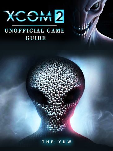 Xcom 2 Unofficial Game Guide - THE YUW