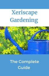 Xeriscape Gardening; The Complete Guide