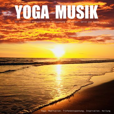 YOGA MUSIK - 11 traumhafte Yoga-Klangwelten zur Entspannung von Körper, Geist und Seele - Yella A. Deeken