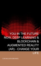 YOU IN THE FUTURE NOW, DEEP LEARNING & BLOCKCHAIN & AUGMENTED REALITY (AR) - CHANGE YOUR LIFE