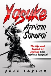 Yasuke (African Samurai): The Life and Legend of Japan s First African Samurai