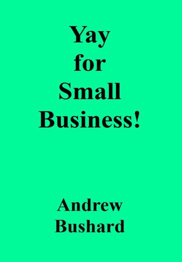 Yay for Small Business! - Andrew Bushard