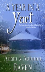 A Year in a Yurt: An Adventurous Memoir of Off-Grid Living Full of Practical Advice