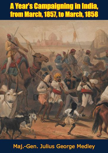 A Year's Campaigning in India, from March, 1857 to March, 1858 - Maj.-Gen. Julius George Medley