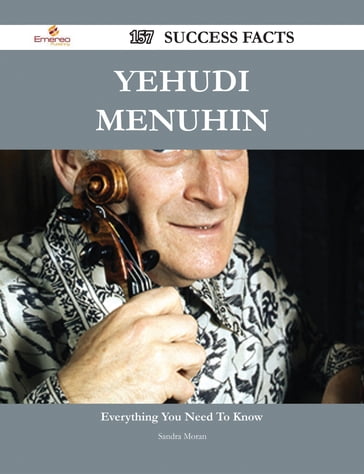 Yehudi Menuhin 157 Success Facts - Everything you need to know about Yehudi Menuhin - Sandra Moran