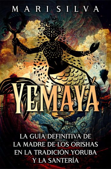 Yemayá: La guía definitiva de la madre de los orishas en la tradición yoruba y la santería - Mari Silva