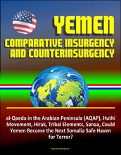 Yemen: Comparative Insurgency and Counterinsurgency - al-Qaeda in the Arabian Peninsula (AQAP), Huthi Movement, Hirak, Tribal Elements, Sanaa, Could Yemen Become the Next Somalia Safe Haven for Terror