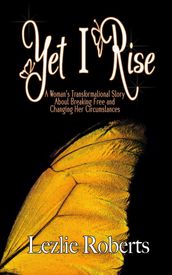 Yet I Rise: A Woman s Transformational Story About Breaking Free and Changing Her Circumstances