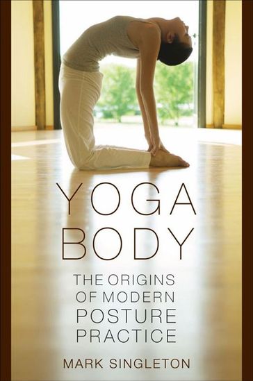 Yoga Body : The Origins Of Modern Posture Practice - Mark Singleton