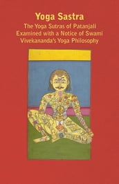 Yoga Sastra - The Yoga Sutras of Patanjali Examined with a Notice of Swami Vivekananda s Yoga Philosophy