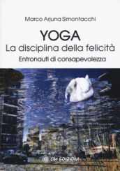 Yoga la disciplina della felicità. Entronauti di consapevolezza
