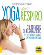 Yoga del respiro. 35 tecniche di respirazione per rigenerarsi, guarire e ritrovare l armonia