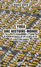 Yoga, une histoire-monde - De Bikram aux Beatles, du LSD à la quête de soi : le récit d une conquêt