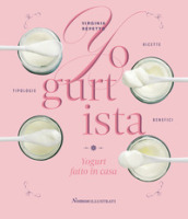 Yogurtista. Yogurt fatto in casa. Ricette, tipologie, benefici