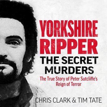 Yorkshire Ripper - The Secret Murders - Chris Clark - Tim Tate