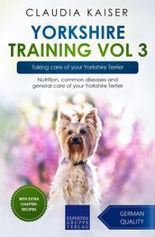 Yorkshire Training Vol 3 Taking care of your Yorkshire Terrier: Nutrition, common diseases and general care of your Yorkshire Terrier