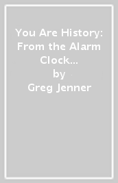 You Are History: From the Alarm Clock to the Toilet, the Amazing History of the Things You Use Every Day