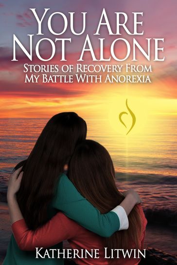 You Are Not Alone: Stories of Recovery From My Battle With Anorexia - Katherine Litwin