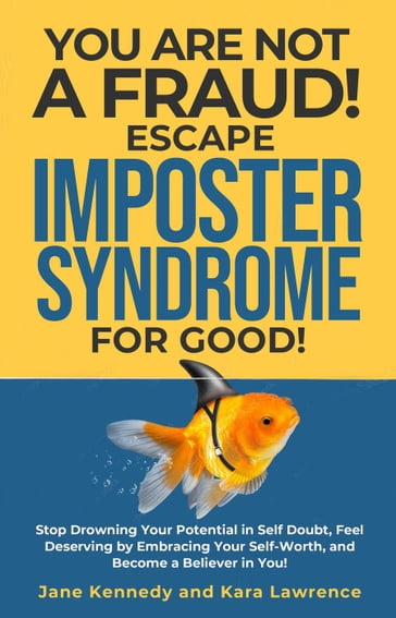 You Are Not a Fraud! Escape Imposter Syndrome For Good - Stop Drowning Your Potential in Self Doubt, Feel Deserving by Embracing Your Self-Worth, and Become a Believer in You! - Jane Kennedy - Kara Lawrence