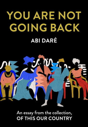 You Are Not Going Back: An essay from the collection, Of This Our Country - Abi Daré