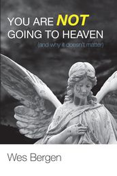 You Are Not Going to Heaven (and why it doesn