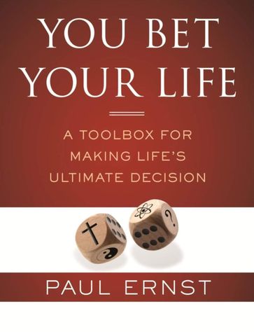 You Bet Your Life: A Toolbox for Making Life's Ultimate Decision - Paul Ernst