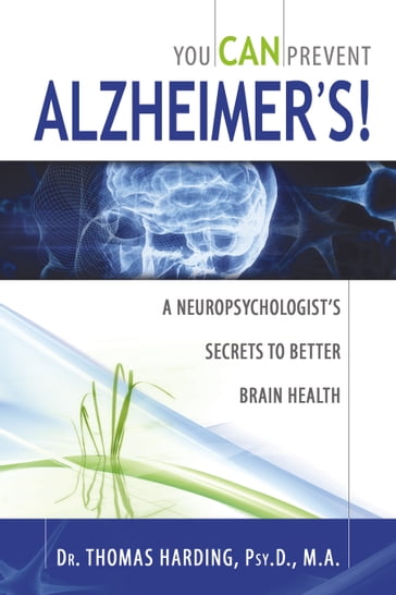 You CAN Prevent Alzheimer's!: A Neuropsychologist's Secrets to Better Brain Health - Dr. Thomas Harding - Psy.D. - M.A.