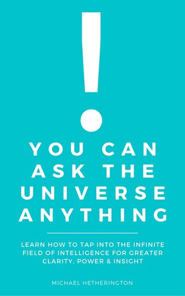 You Can Ask The Universe Anything: Learn How to Tap Into the Infinite Field of Intelligence for Greater Clarity, Power & Insight - Michael Hetherington