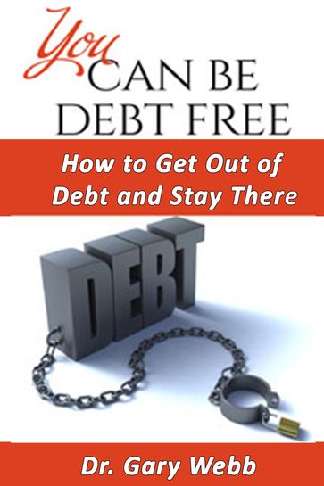 You Can Be Debt Free: How to Get Out of Debt and Stay There - Gary Webb